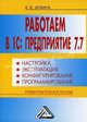 Работаем в 1С:Предприятие 7.7. Настройка, эксплуатация, конфигурирование и программирование. 4-е изд., доп.и перераб.и доп, Елена Шубина 