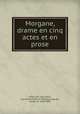 Morgane, drame en cinq actes et en prose, Villers de l`Isle-Adam, Jean Marie Mathias Philippe Auguste, comte de, 1838-1889 