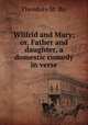 Wilfrid and Mary; or, Father and daughter, a domestic comedy in verse., Theodore St. Bo` 