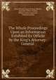 The Whole Proceedings Upon an Information Exhibited Ex Officio by the King`s Attorney-General ., Great Britain Court of King`s Bench , Sackville Tufton Thanet, Robert Cutlar Fergusson, William Ramsey 