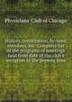 History, constitution, by-laws, members, etc. Complete list of the programs of meetings held from date of the club`s inception to the present time, Physicians` Club of Chicago 
