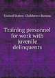 Training personnel for work with juvenile delinquents, United States. Children`s Bureau 