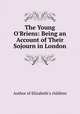 The Young O`Briens: Being an Account of Their Sojourn in London, Author of Elizabeth`s children 