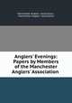 Anglers` Evenings: Papers by Members of the Manchester Anglers` Association ., Manchester Anglers ` Association , Manchester Anglers ` Association 