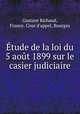 tude de la loi du 5 aot 1899 sur le casier judiciaire, Gustave Richaud, France. Cour d`appel, Bourges 