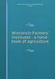 Wisconsin Farmers` Institutes : a hand-book of agriculture, Wisconsin Farmers` Institute,McKerrow, George 