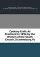 Cookery Craft: As Practiced in 1894 by the Women of the South Church, St Johnsbury, Vt., Charles H. Merrill , South Church (Saint Johnsbury, Vt.). Woman `s Home Missionary Society, South Church (St. Johnsbury, Vt.) 