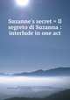 Suzanne`s secret = Il segreto di Suzanna : interlude in one act, Wolf-Ferrari, Ermanno, 1876-1948,Golisciani, Enrico, 1848-1918. Segreto di Susanna,Wolf-Ferrari, Ermanno, 1876-1948. Suzanne`s secret 