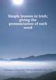 Simple lessons in Irish; giving the pronunciation of each word, O`Growney, Eugene, 1863-1899,Mac Neill, Eoin, 1867-1945 