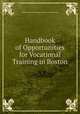 Handbook of Opportunities for Vocational Training in Boston, Women`s Municipal League of Boston Education Dept 