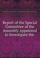 Report of the Special Committee of the Assembly Appointed to Investigate the ., New York (State). Legislature. Assembly. Special Committee on Surrogate`s Court and Office of the County of New York, E. H. Fallows 