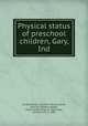 Physical status of preschool children, Gary, Ind., United States. Children`s Bureau,Rude, Anna Elizabeth,Crowder, Grace Lynde Meigs, b. 1881,Legg, Caroline Ella, b. 1887 