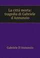 La citt morta: tragedia di Gabriele d`Annunzio, Gabriele D`Annunzio 