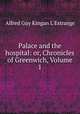 Palace and the hospital: or, Chronicles of Greenwich, Volume 1, Alfred Guy Kingan L`Estrange 