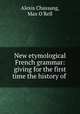 New etymological French grammar: giving for the first time the history of ., Alexis Chassang, Max O`Rell 
