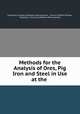 Methods for the Analysis of Ores, Pig Iron and Steel in Use at the ., Engineers` Society of Western Pennsylvania , Francis Clifford Phillips, Engineers ` Society of Western Pennsylvania 