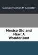 Mexico Old and New: A Wonderland, Sullivan Holman M. 