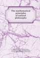 The mathematical principles of natural philosophy, Newton, Isaac, Sir, 1642-1727,Motte, Andrew, d. 1734,Davis, William, 1771-1807,Emerson, William, 1701-1782. Newton`s system of the world,Machin, John, d. 1751. Laws of the moon`s motion according to gravity 