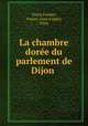 La chambre doree du parlement de Dijon ., Victor Fochier, France. Cour d`appel, Dijon 