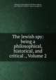 The Jewish spy: being a philosophical, historical, and critical ., Volume 2, Marquis d` Jean Baptiste de Boyer Argens, Jean-Baptiste de Boyer Argens (marquis d`) 