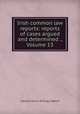 Irish common law reports: reports of cases argued and determined ., Volume 13, Ireland. Court of King`s Bench 