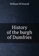 History of the burgh of Dumfries, William M