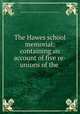 The Hawes school memorial: containing an account of five re-unions of the ., Boston (Mass.). Hawes School. Old Hawes School Boys` Association 