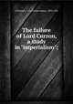 The failure of Lord Curzon, a study in "imperialism";, O`Donnell, C. J. (Charles James), 1850-1934 