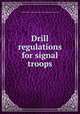 Drill regulations for signal troops, United States. Adjutant-General`s Office,United States. War Dept 