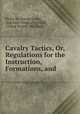 Cavalry Tactics, Or, Regulations for the Instruction, Formations, and ., Philip St. George Cooke, Adjutant-General `s Office, United States, War Dept 