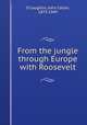 From the jungle through Europe with Roosevelt, O`Laughlin, John Callan, 1873-1949 