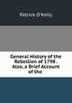 General History of the Rebellion of 1798 . Also, a Brief Account of the ., Patrick O