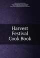 Harvest Festival Cook Book, Ladies` Benevolent Society, First Congregational Church (Fall River, Mass .). Ladies` Benevolent Society, Mass.) First Congregational Church (Fall River 