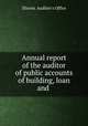 Annual report of the auditor of public accounts of building, loan and ., Illinois. Auditor