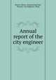 Annual report of the city engineer, Boston (Mass.). Engineering Dept, Toronto. City Engineer`s Dept 