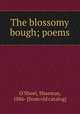 The blossomy bough; poems, O`Sheel, Shaemas, 1886- [from old catalog] 