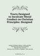 Tracts Designed to Inculcate Moral Conduct on Christian Principles: Designed ., Author of William`s Return, Wells and Lilly , Christian Tract Society in England , Christian Tract Society, Christian Tract Society in England , Wells and Lilly 