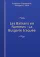 Les Balkans en flammes : La Bulgarie traquee, Estailleur-Chanteraine, Philippe d`, 1854- 