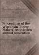Proceedings of the Wisconsin Cheese Makers