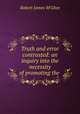 Truth and error contrasted: an inquiry into the necessity of promoting the ., Robert James M