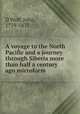 A voyage to the North Pacific and a journey through Siberia more than half a century ago microform, D`Wolf, John, 1779-1872 