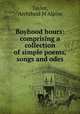 Boyhood hours: comprising a collection of simple poems, songs and odes, Taylor, Archibald M`Alpine 
