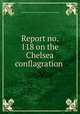 Report no. 118 on the Chelsea conflagration, Underwriters` bureau of New England. [from old catalog] 