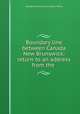 Boundary line between Canada & New Brunswick: return to an address from the ., Canada. Provincial Secretary