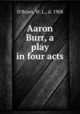 Aaron Burr, a play in four acts, O`Brien, W. L., d. 1908 