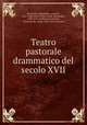 Teatro pastorale drammatico del secolo XVII, Bonarelli, Guidubaldo, conte de`, 1563-1608. Filli di Sciro,Guidi, Alessandro, 1650-1712. Endimione,Lemene, Francesco de, conte, 1634-1704. Narcisco 