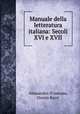 Manuale della letteratura italiana: Secoli XVI e XVII, Alessandro D`Ancona, Orazio Bacci 