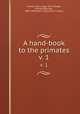 A hand-book to the primates. v. 1, Forbes, Henry Ogg, 1851-,Sharpe, Richard Bowdler, 1847-1909,Allen`s Naturalist`s Library 
