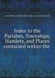 Index to the Parishes, Townships, Hamlets, and Places contained within the ., Great Britain. Lord Chancellor`s Dept. County Courts Branch 