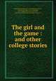 The girl and the game : and other college stories, Williams, Jesse Lynch, 1871-1929,Edwards, Harry C., 1868-1922, ill,Hutt, Henry, ill,Smedley, W. T. (William Thomas), 1858-1920, ill,Charles Scribner`s Sons. pbl,Scribner Press. prt 